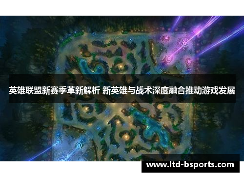 英雄联盟新赛季革新解析 新英雄与战术深度融合推动游戏发展
