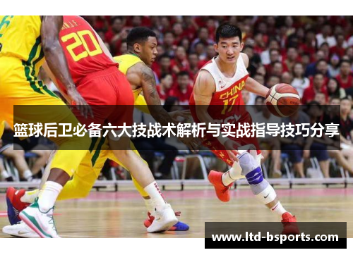 篮球后卫必备六大技战术解析与实战指导技巧分享