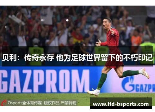 贝利：传奇永存 他为足球世界留下的不朽印记