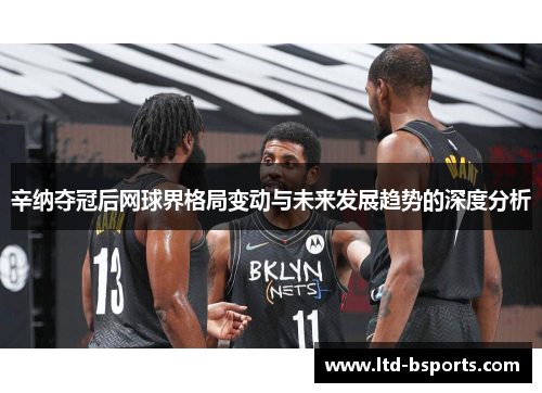 辛纳夺冠后网球界格局变动与未来发展趋势的深度分析